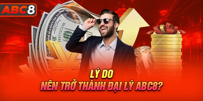 Lý do vì sao nên trở thành đại lý ABC8?