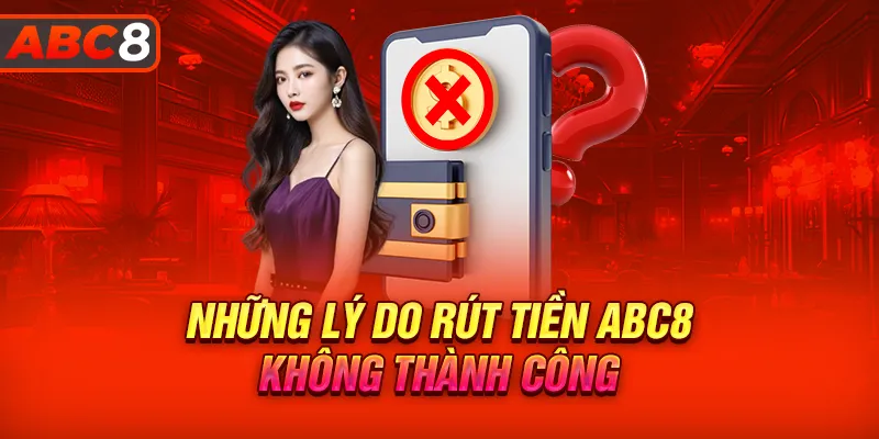 Những lý do rút tiền ABC8 không thành công