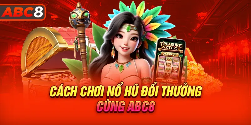 Cách tham gia chơi nổ hũ đổi thưởng tại ABC8