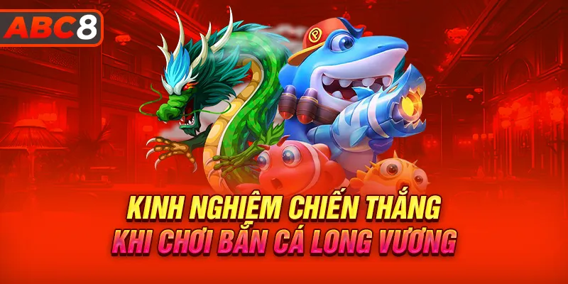 Kinh nghiệm chơi bắn cá Long Vương thu về lợi nhuận khủng